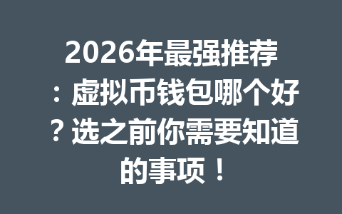 2026年最强推荐:虚拟币钱包哪个好?选之前你需要知道的事项!