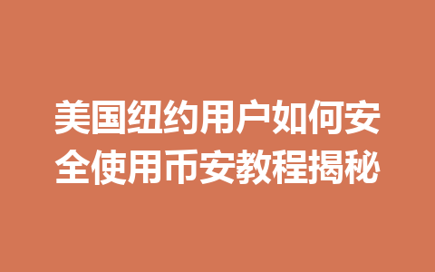 美国纽约用户如何安全使用币安教程揭秘