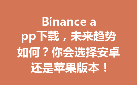 Binance app下载,未来趋势如何?你会选择安卓还是苹果版本!