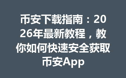 币安下载指南：2026年最新教程，教你如何快速安全获取币安App