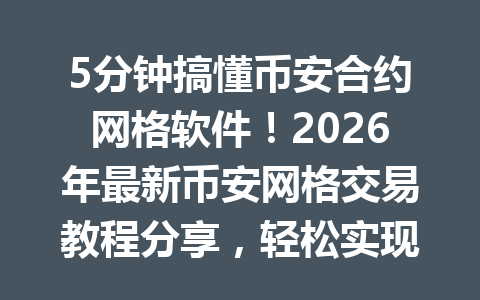 5分钟搞懂币安合约网格软件！2026年最新币安网格交易教程分享，轻松实现自动盈利！