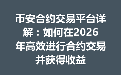 币安合约交易平台详解：如何在2026年高效进行合约交易并获得收益