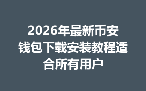 2026年最新币安钱包下载安装教程适合所有用户