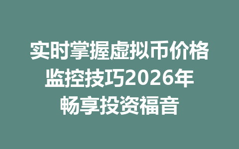 实时掌握虚拟币价格监控技巧2026年畅享投资福音