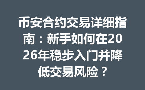 币安合约交易详细指南：新手如何在2026年稳步入门并降低交易风险？