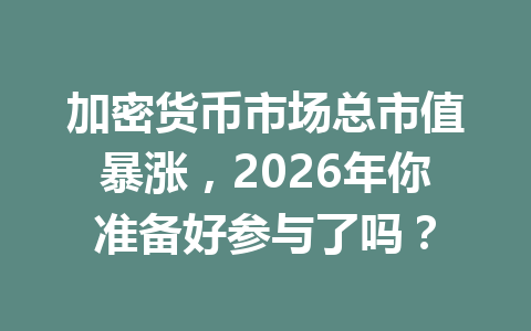加密货币市场总市值暴涨,2026年你准备好参与了吗?