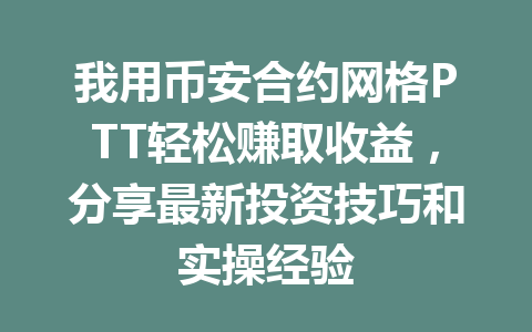 我用币安合约网格PTT轻松赚取收益，分享最新投资技巧和实操经验