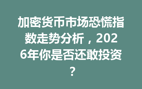 加密货币市场恐慌指数走势分析,2026年你是否还敢投资?