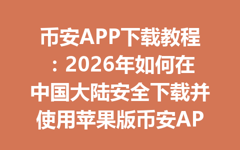 币安APP下载教程：2026年如何在中国大陆安全下载并使用苹果版币安APP？