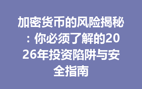 加密货币的风险揭秘：你必须了解的2026年投资陷阱与安全指南