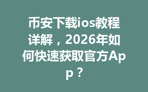 币安下载ios教程详解,2026年如何快速获取官方App?