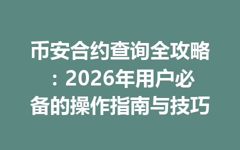 币安合约查询全攻略：2026年用户必备的操作指南与技巧