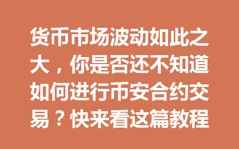 货币市场波动如此之大，你是否还不知道如何进行币安合约交易？快来看这篇教程，助你轻松上手！