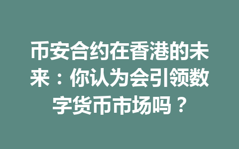 币安合约在香港的未来:你认为会引领数字货币市场吗?