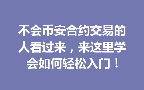 不会币安合约交易的人看过来，来这里学会如何轻松入门！