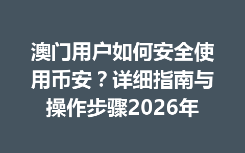 澳门用户如何安全使用币安?详细指南与操作步骤2026年