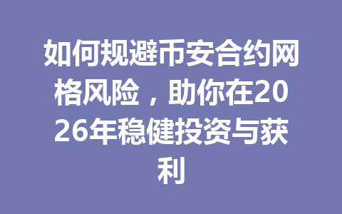 如何规避币安合约网格风险，助你在2026年稳健投资与获利