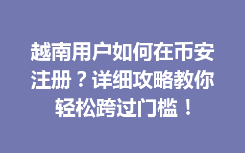越南用户如何在币安注册？详细攻略教你轻松跨过门槛！
