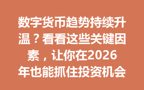 数字货币趋势持续升温？看看这些关键因素，让你在2026年也能抓住投资机会！