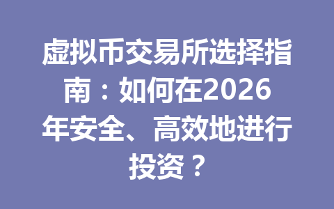 虚拟币交易所选择指南:如何在2026年安全、高效地进行投资?