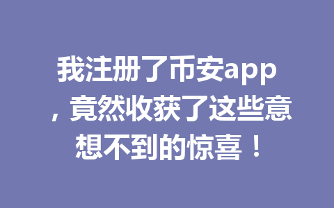 我注册了币安app，竟然收获了这些意想不到的惊喜！