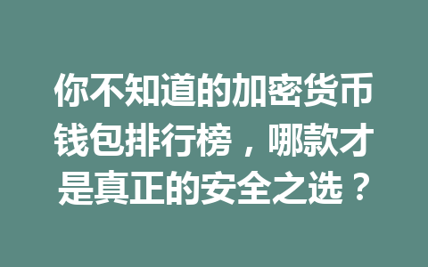 你不知道的加密货币钱包排行榜,哪款才是真正的安全之选?