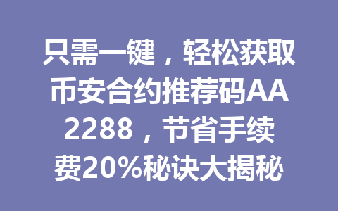 只需一键，轻松获取币安合约推荐码AA2288，节省手续费20%秘诀大揭秘2026年！
