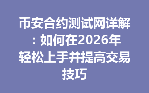 币安合约测试网详解：如何在2026年轻松上手并提高交易技巧