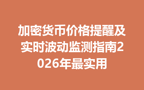 加密货币价格提醒及实时波动监测指南2026年最实用