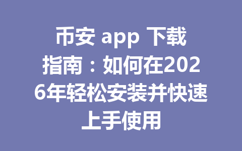 币安 app 下载指南：如何在2026年轻松安装并快速上手使用