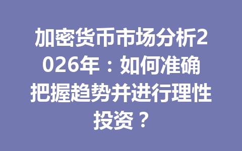 加密货币市场分析2026年:如何准确把握趋势并进行理性投资?