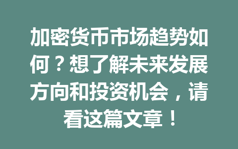 加密货币市场趋势如何?想了解未来发展方向和投资机会,请看这篇文章!