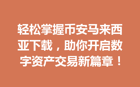 轻松掌握币安马来西亚下载，助你开启数字资产交易新篇章！