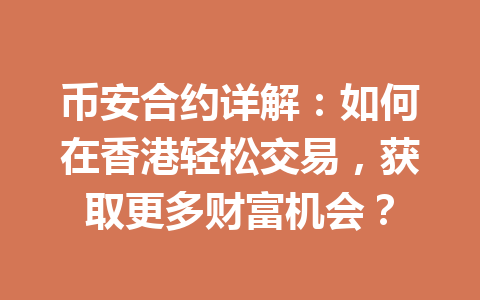 币安合约详解：如何在香港轻松交易，获取更多财富机会？