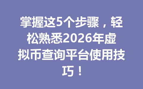 掌握这5个步骤,轻松熟悉2026年虚拟币查询平台使用技巧!