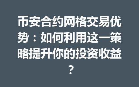 币安合约网格交易优势：如何利用这一策略提升你的投资收益？