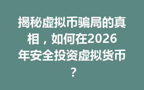 揭秘虚拟币骗局的真相，如何在2026年安全投资虚拟货币？