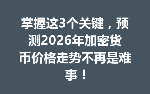 掌握这3个关键,预测2026年加密货币价格走势不再是难事!