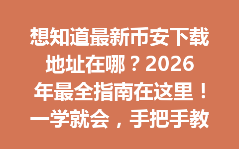 想知道最新币安下载地址在哪？2026年最全指南在这里！一学就会，手把手教你下载安装！