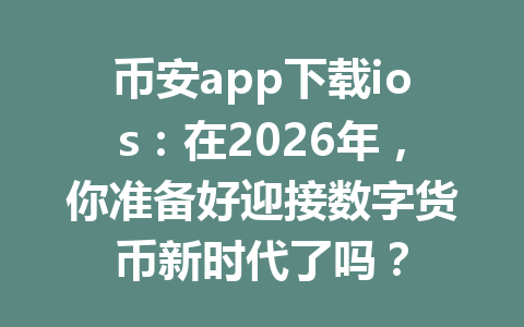 币安app下载ios：在2026年，你准备好迎接数字货币新时代了吗？