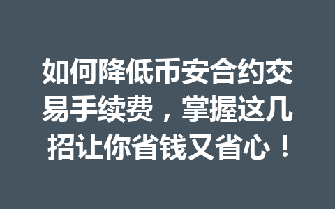 如何降低币安合约交易手续费,掌握这几招让你省钱又省心!