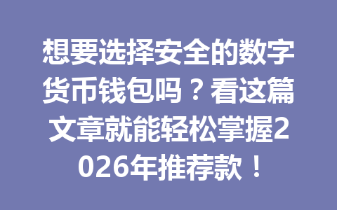 想要选择安全的数字货币钱包吗？看这篇文章就能轻松掌握2026年推荐款！