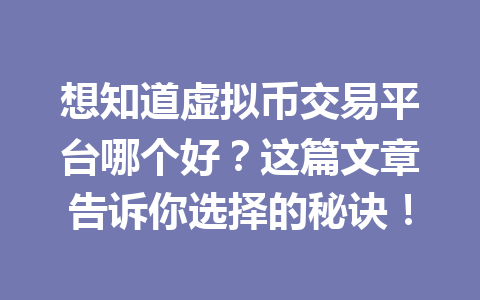 想知道虚拟币交易平台哪个好？这篇文章告诉你选择的秘诀！