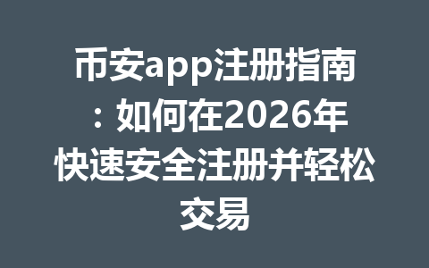 币安app注册指南:如何在2026年快速安全注册并轻松交易