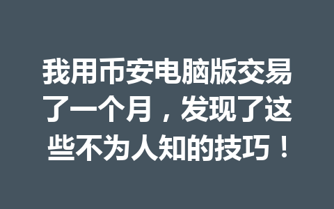 我用币安电脑版交易了一个月，发现了这些不为人知的技巧！