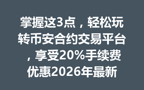 掌握这3点，轻松玩转币安合约交易平台，享受20%手续费优惠2026年最新攻略