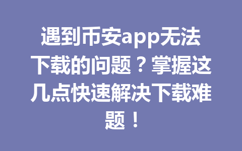 遇到币安app无法下载的问题?掌握这几点快速解决下载难题!