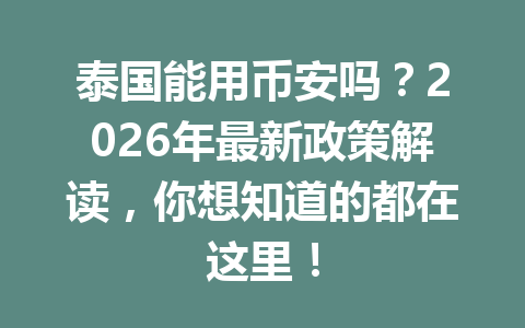 泰国能用币安吗?2026年最新政策解读,你想知道的都在这里!