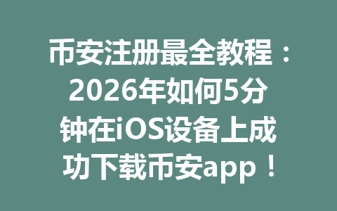 币安注册最全教程:2026年如何5分钟在iOS设备上成功下载币安app!