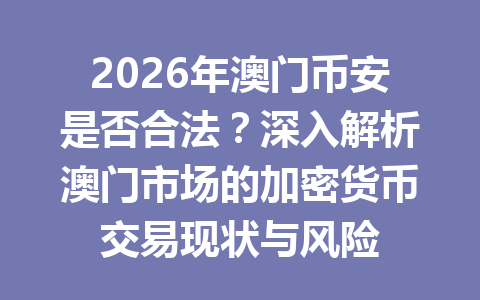 2026年澳门币安是否合法？深入解析澳门市场的加密货币交易现状与风险
